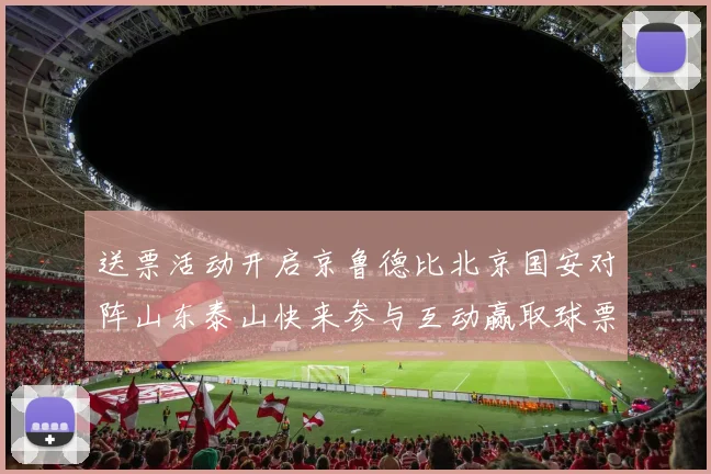 送票活动开启京鲁德比北京国安对阵山东泰山快来参与互动赢取球票